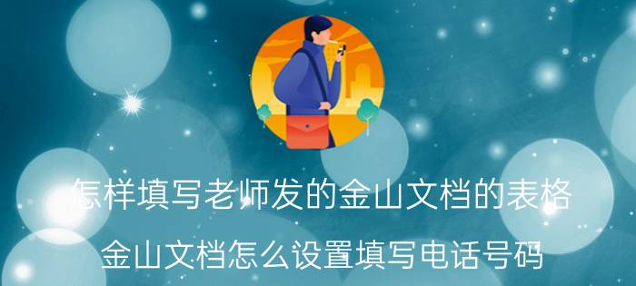 怎样填写老师发的金山文档的表格 金山文档怎么设置填写电话号码？